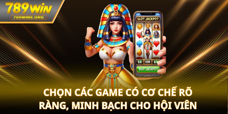 Chọn các game có cơ chế rõ ràng, minh bạch cho hội viên