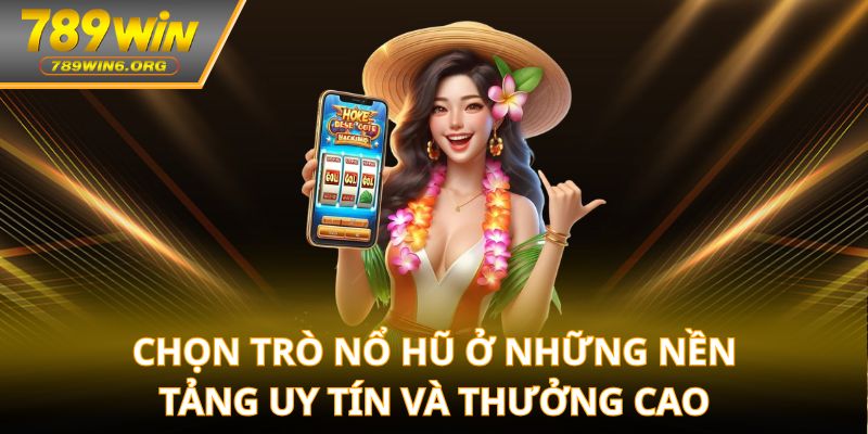 Chọn trò nổ hũ ở những nền tảng uy tín và thưởng cao