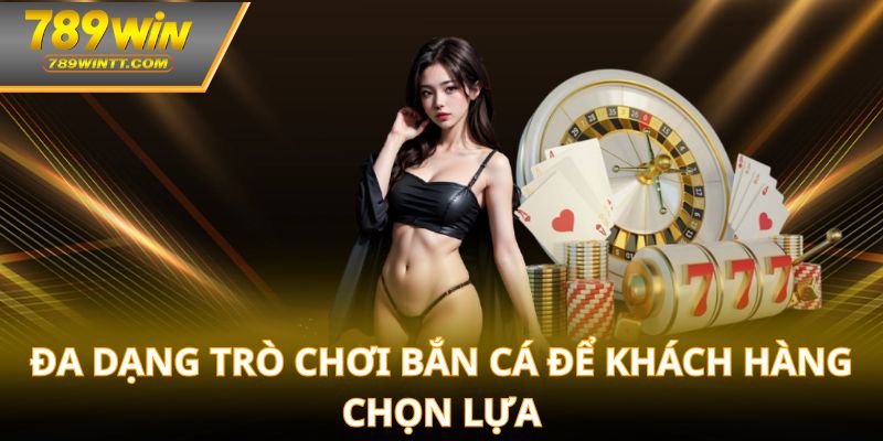 Đa dạng trò chơi bắn cá để khách hàng chọn lựa
