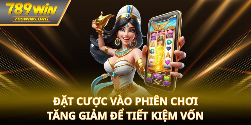Đặt cược vào phiên chơi tăng giảm để tiết kiệm vốn