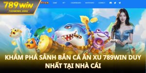 Khám phá sảnh bắn cá ăn xu 789win duy nhất tại nhà cái