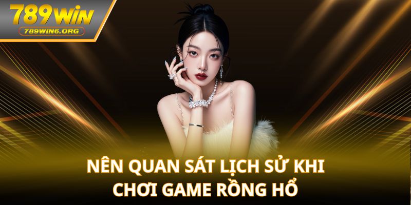 Nên quan sát lịch sử khi chơi game rồng hổ