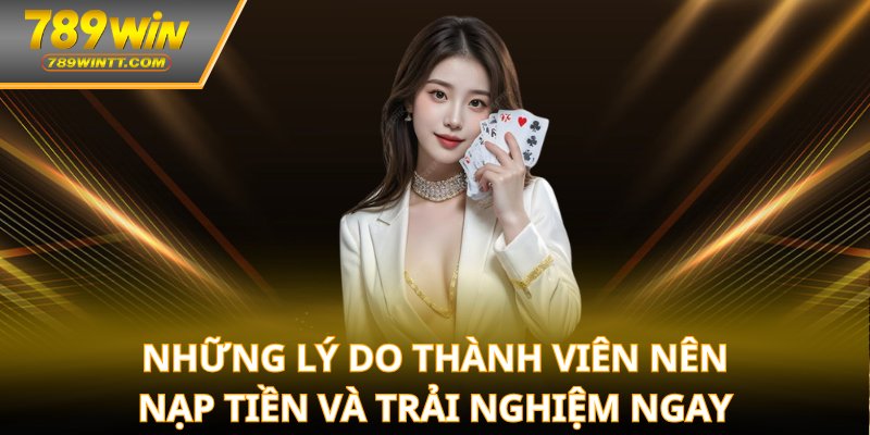 Những lý do thành viên nên nạp tiền và trải nghiệm ngay