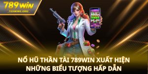 Nổ hũ thần tài 789win xuất hiện những biểu tượng hấp dẫn